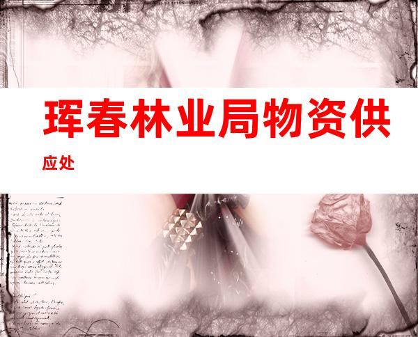 珲春林业局物资供应处